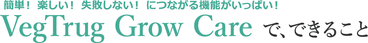 簡単!楽しい!失敗しない!につながる機能がいっぱい! VegTrug Grow Careで、できること